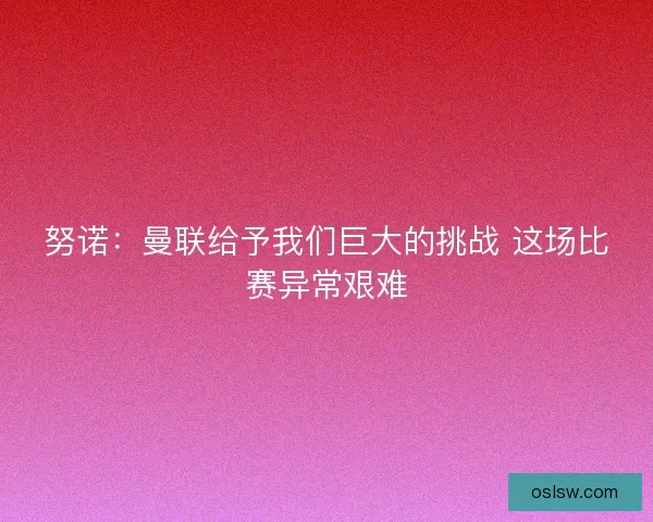 努诺：曼联给予我们巨大的挑战 这场比赛异常艰难